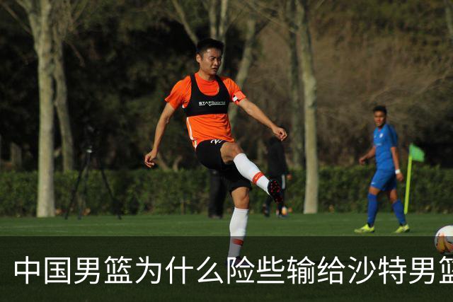 中国男篮为什么险些输给沙特男篮？廖三宁说出原因，原来如此